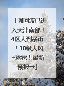 强回波已进入天津南部！4区大到暴雨！10级大风+冰雹！最新预报→